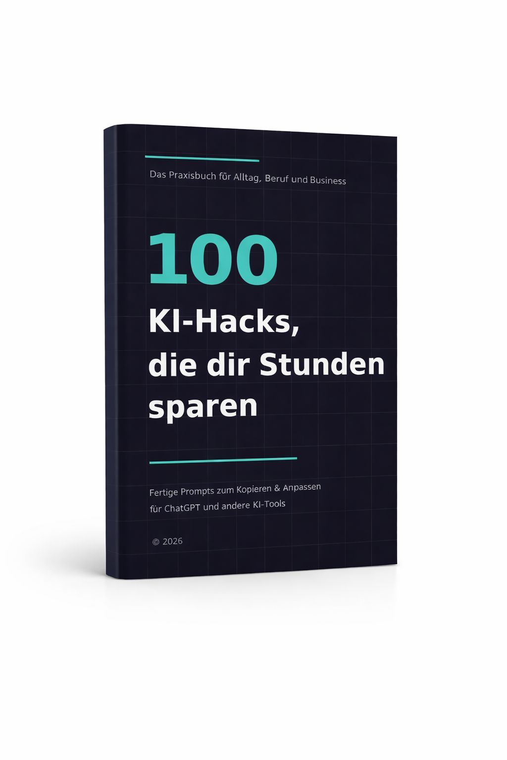 100 KI-Hacks, die dir Stunden sparen – Das Praxisbuch für Alltag, Beruf und Business